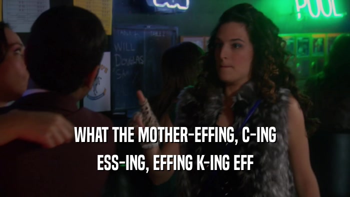 WHAT THE MOTHER-EFFING, C-ING ESS-ING, EFFING K-ING EFF 
