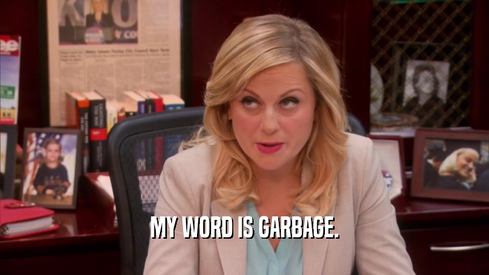 MY WORD IS GARBAGE.  