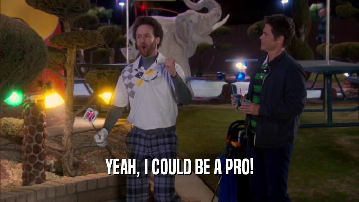 YEAH, I COULD BE A PRO!  