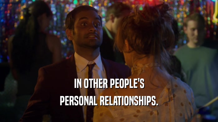 IN OTHER PEOPLE'S PERSONAL RELATIONSHIPS. 