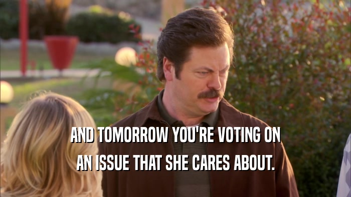 AND TOMORROW YOU'RE VOTING ON AN ISSUE THAT SHE CARES ABOUT. 