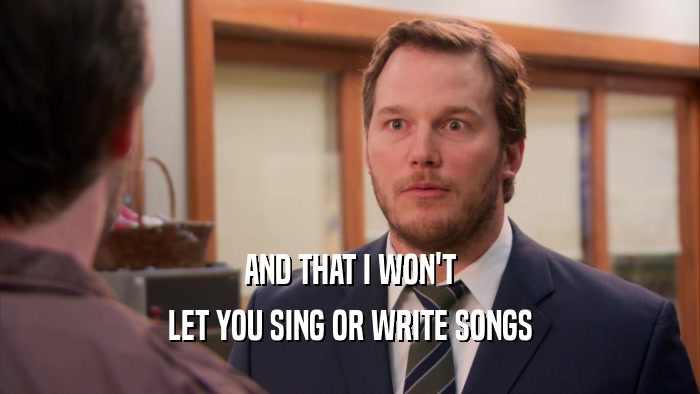 AND THAT I WON'T LET YOU SING OR WRITE SONGS 