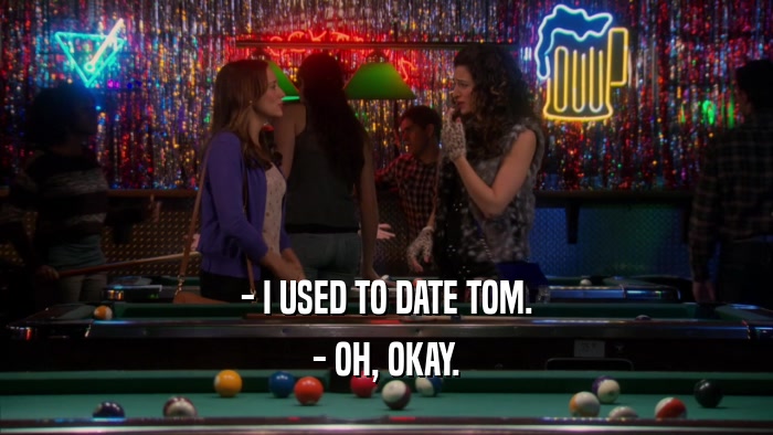 - I USED TO DATE TOM. - OH, OKAY. 