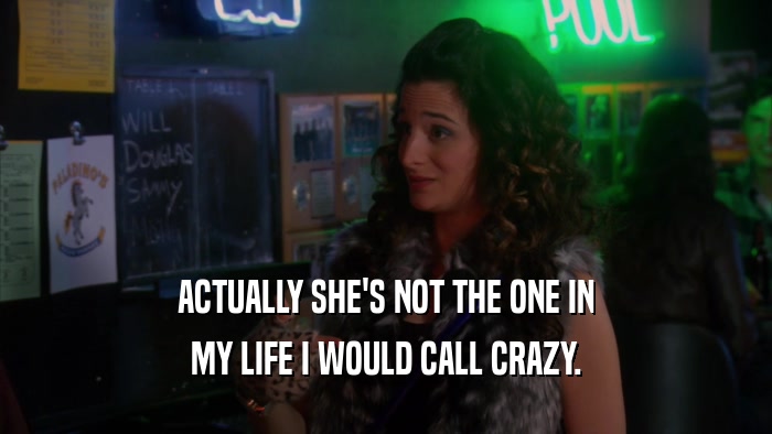 ACTUALLY SHE'S NOT THE ONE IN MY LIFE I WOULD CALL CRAZY. 