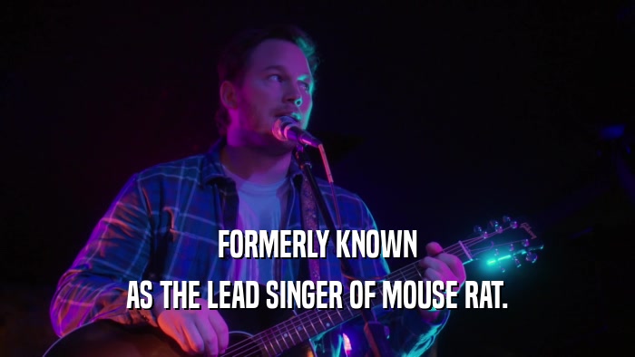 FORMERLY KNOWN AS THE LEAD SINGER OF MOUSE RAT. 