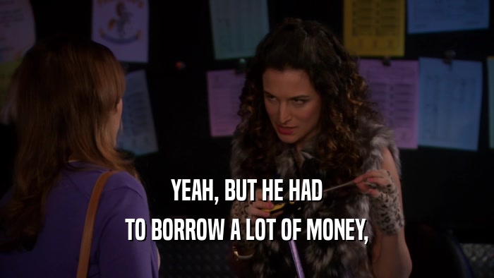 YEAH, BUT HE HAD TO BORROW A LOT OF MONEY, 