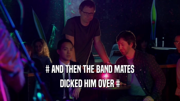 # AND THEN THE BAND MATES DICKED HIM OVER # 