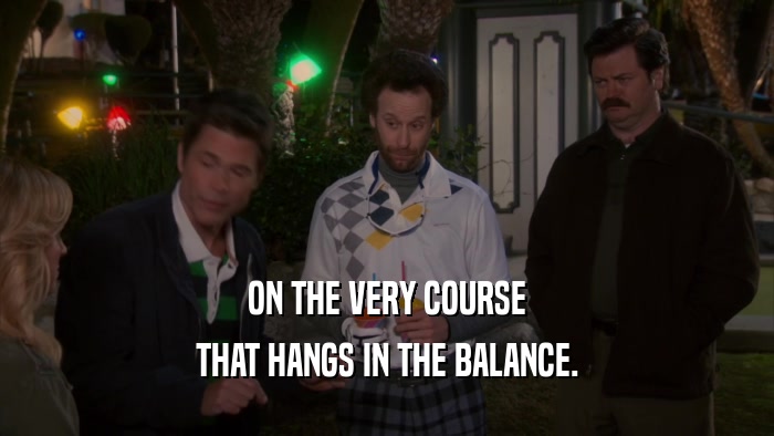 ON THE VERY COURSE THAT HANGS IN THE BALANCE. 