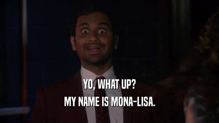 YO, WHAT UP? MY NAME IS MONA-LISA. 