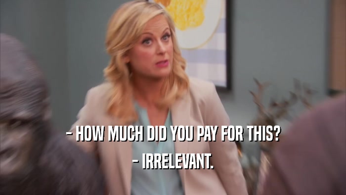 - HOW MUCH DID YOU PAY FOR THIS? - IRRELEVANT. 