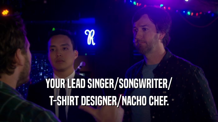YOUR LEAD SINGER/SONGWRITER/ T-SHIRT DESIGNER/NACHO CHEF. 