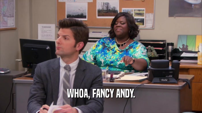 WHOA, FANCY ANDY.  