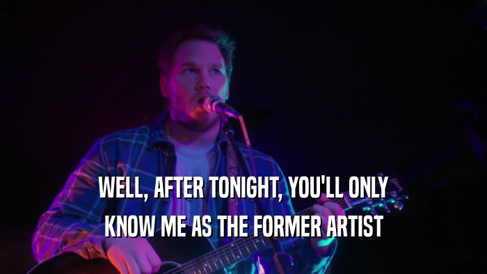 WELL, AFTER TONIGHT, YOU'LL ONLY KNOW ME AS THE FORMER ARTIST 