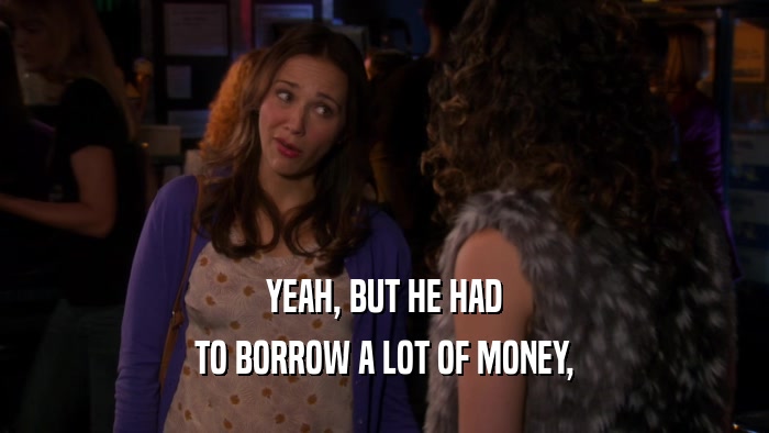 YEAH, BUT HE HAD TO BORROW A LOT OF MONEY, 