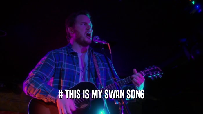 # THIS IS MY SWAN SONG  