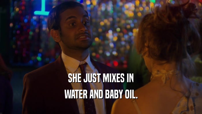 SHE JUST MIXES IN WATER AND BABY OIL. 