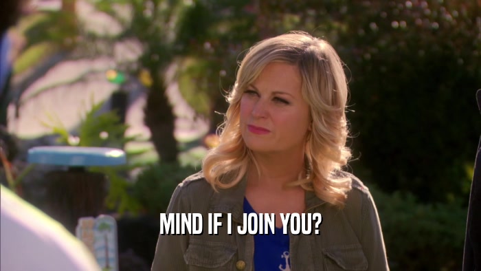 MIND IF I JOIN YOU?  