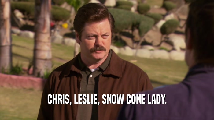 CHRIS, LESLIE, SNOW CONE LADY.  