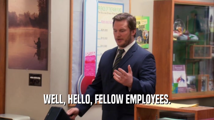 WELL, HELLO, FELLOW EMPLOYEES.  