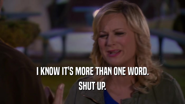 I KNOW IT'S MORE THAN ONE WORD. SHUT UP. 