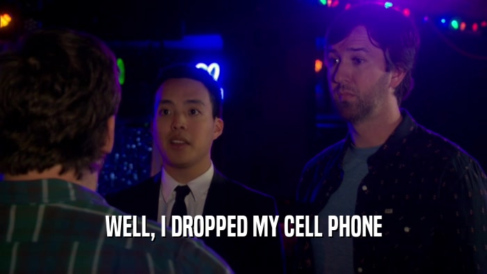 WELL, I DROPPED MY CELL PHONE  