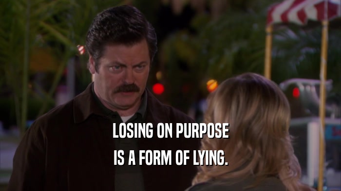 LOSING ON PURPOSE IS A FORM OF LYING. 