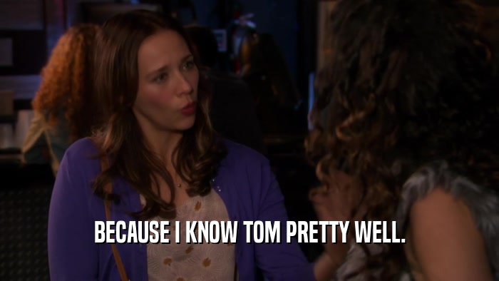 BECAUSE I KNOW TOM PRETTY WELL.  