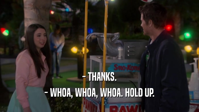 - THANKS. - WHOA, WHOA, WHOA. HOLD UP. 