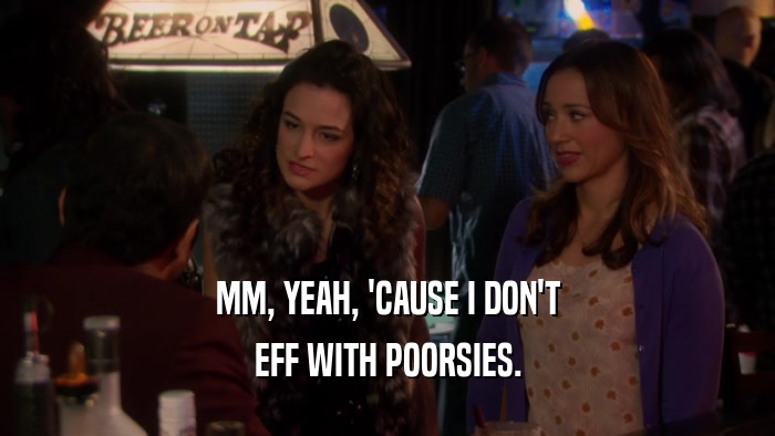 MM, YEAH, 'CAUSE I DON'T EFF WITH POORSIES. 