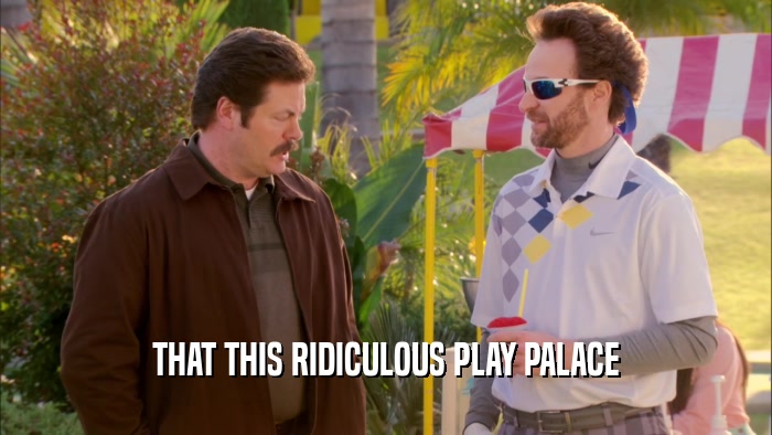 THAT THIS RIDICULOUS PLAY PALACE  