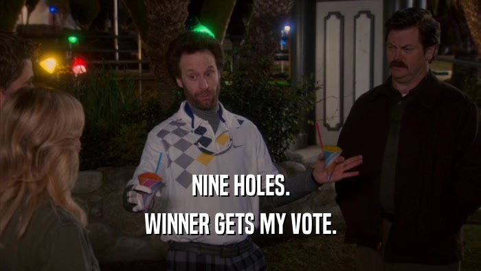NINE HOLES. WINNER GETS MY VOTE. 