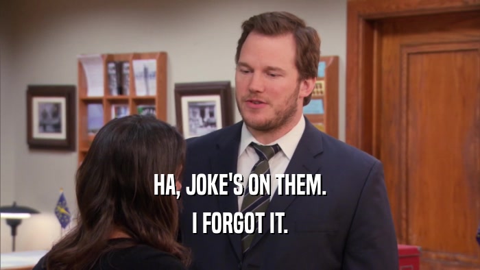 HA, JOKE'S ON THEM. I FORGOT IT. 