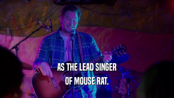 AS THE LEAD SINGER OF MOUSE RAT. 