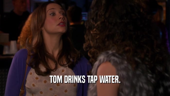 TOM DRINKS TAP WATER.  