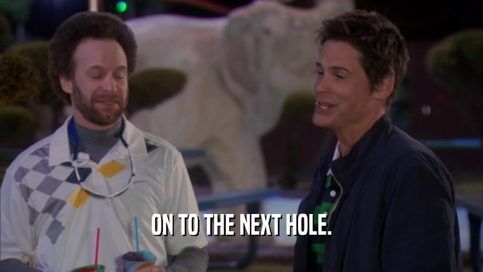 ON TO THE NEXT HOLE.  