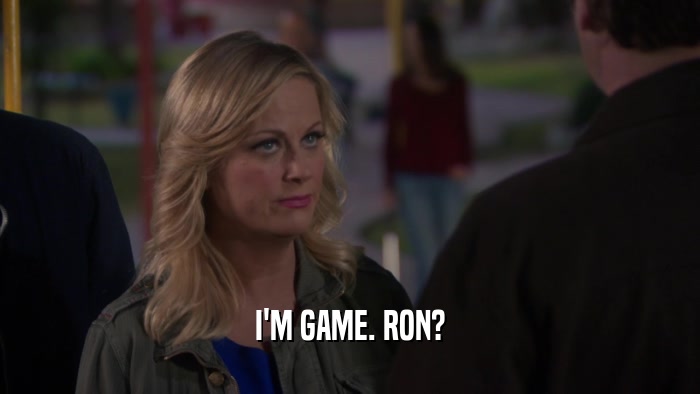 I'M GAME. RON?  