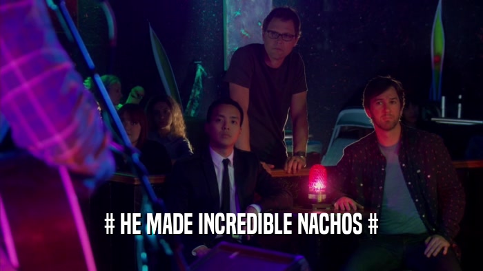 # HE MADE INCREDIBLE NACHOS #  