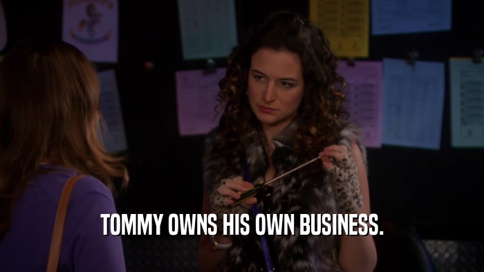 TOMMY OWNS HIS OWN BUSINESS.  