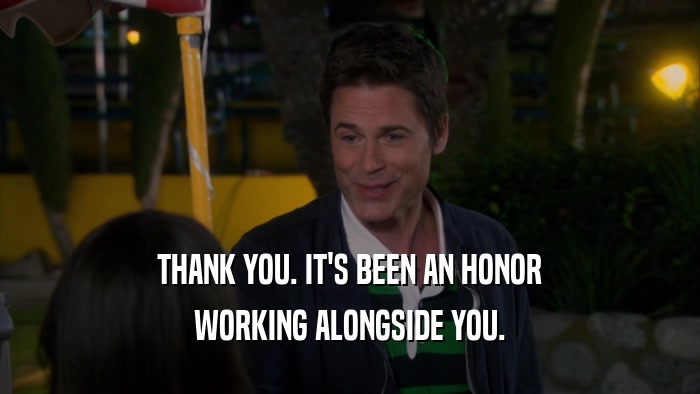 THANK YOU. IT'S BEEN AN HONOR WORKING ALONGSIDE YOU. 