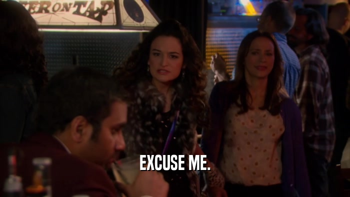 EXCUSE ME.  