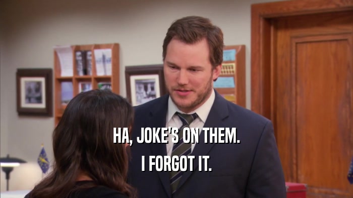 HA, JOKE'S ON THEM. I FORGOT IT. 