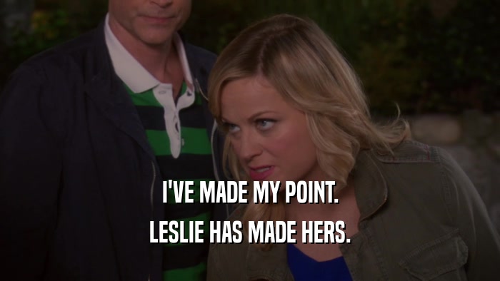 I'VE MADE MY POINT. LESLIE HAS MADE HERS. 
