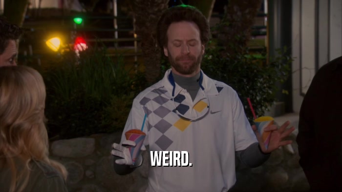 WEIRD.  