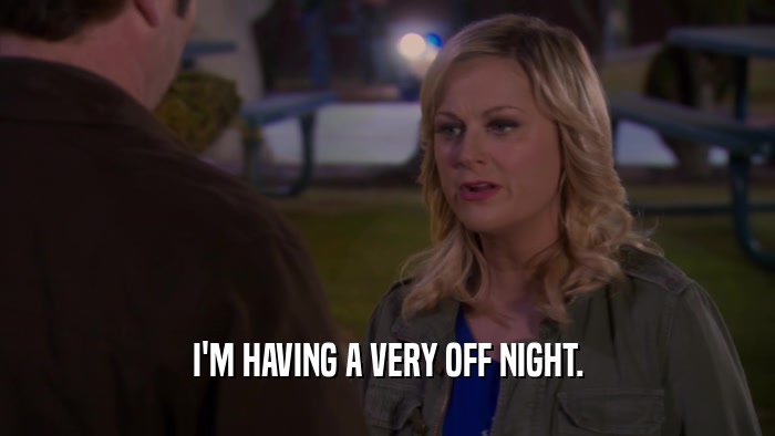 I'M HAVING A VERY OFF NIGHT.  