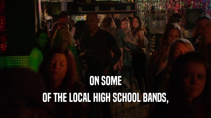 ON SOME
 OF THE LOCAL HIGH SCHOOL BANDS,
 