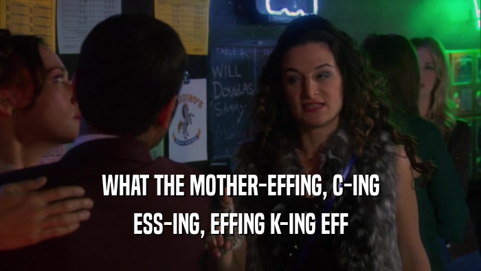 WHAT THE MOTHER-EFFING, C-ING ESS-ING, EFFING K-ING EFF 
