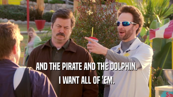 AND THE PIRATE AND THE DOLPHIN. I WANT ALL OF 'EM. 