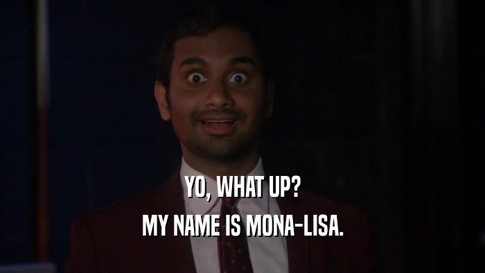 YO, WHAT UP? MY NAME IS MONA-LISA. 