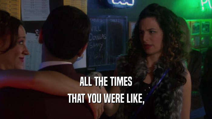ALL THE TIMES THAT YOU WERE LIKE, 