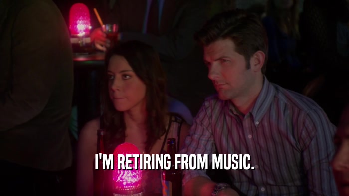 I'M RETIRING FROM MUSIC.  